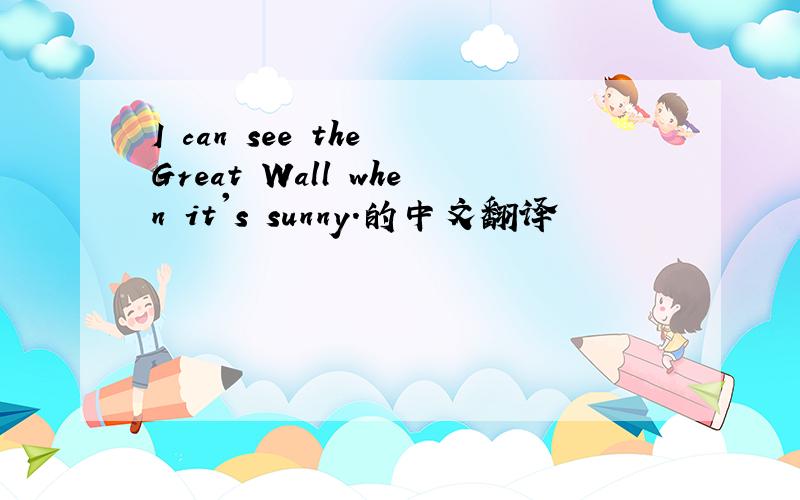 I can see the Great Wall when it's sunny.的中文翻译