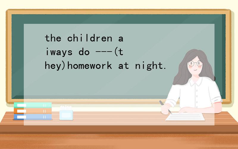 the children aiways do ---(they)homework at night.
