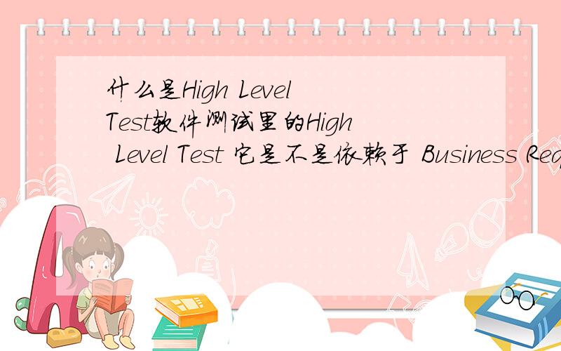 什么是High Level Test软件测试里的High Level Test 它是不是依赖于 Business Requirements Specification文档的呢?