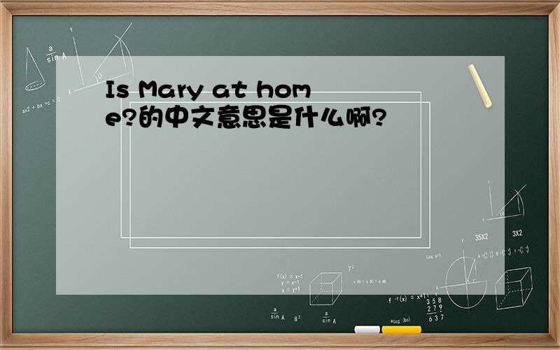 Is Mary at home?的中文意思是什么啊?