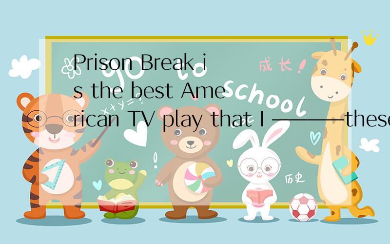 Prison Break is the best American TV play that I ————these years.C have watched D was watching为什么?重点是,有学生说these years,不是和现在进行时连用吗?为什么这里没有现进的答案?