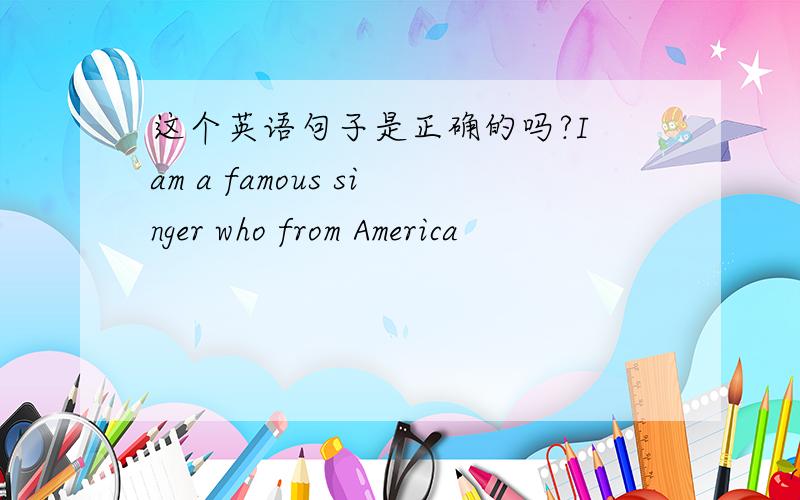 这个英语句子是正确的吗?I am a famous singer who from America