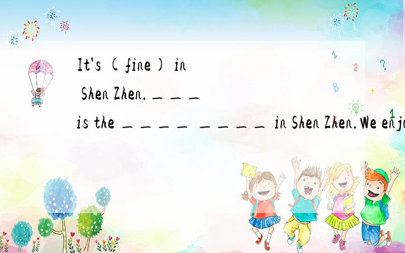 It's (fine) in Shen Zhen.___is the ____ ____ in Shen Zhen.We enjoyed ourselves at the New Year Singing Party.We____ ____ ____ ____ at the New Year Singing Party.