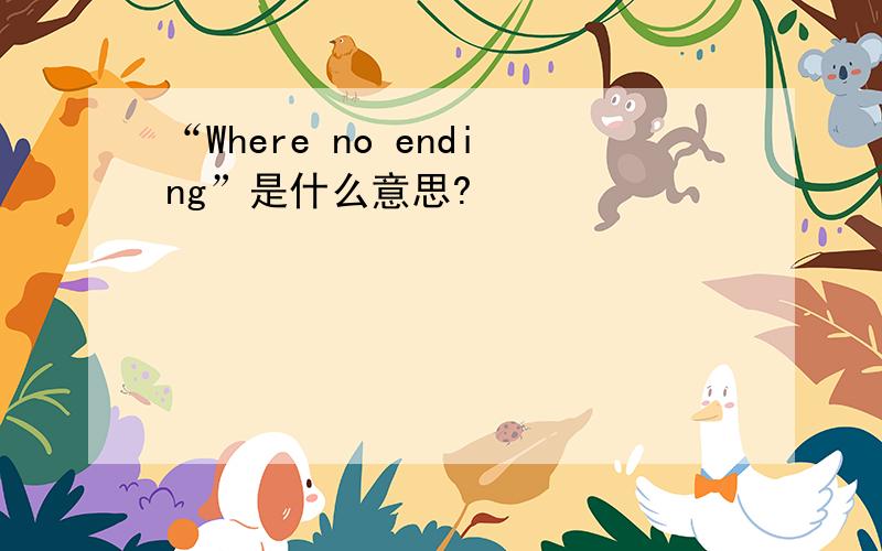 “Where no ending”是什么意思?