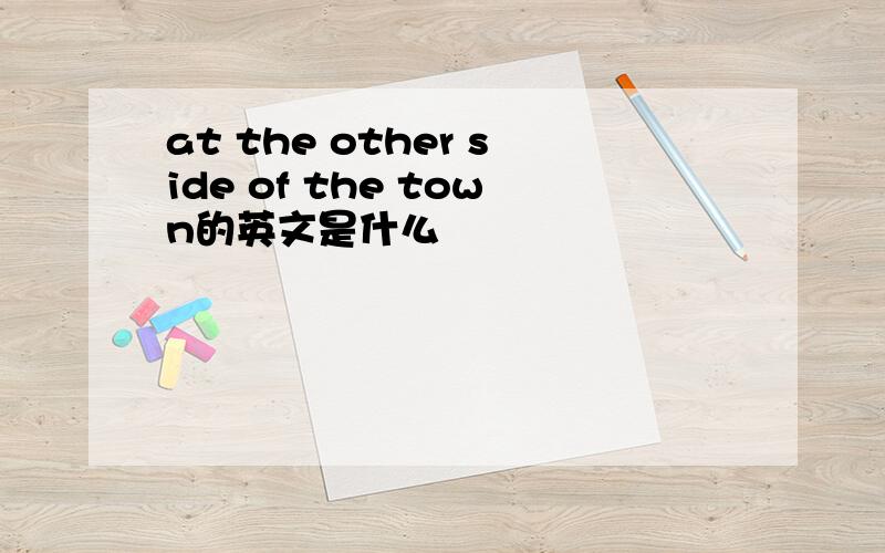 at the other side of the town的英文是什么