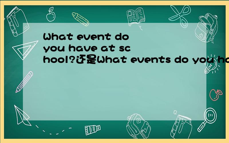 What event do you have at school?还是What events do you have at school?