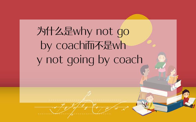 为什么是why not go by coach而不是why not going by coach
