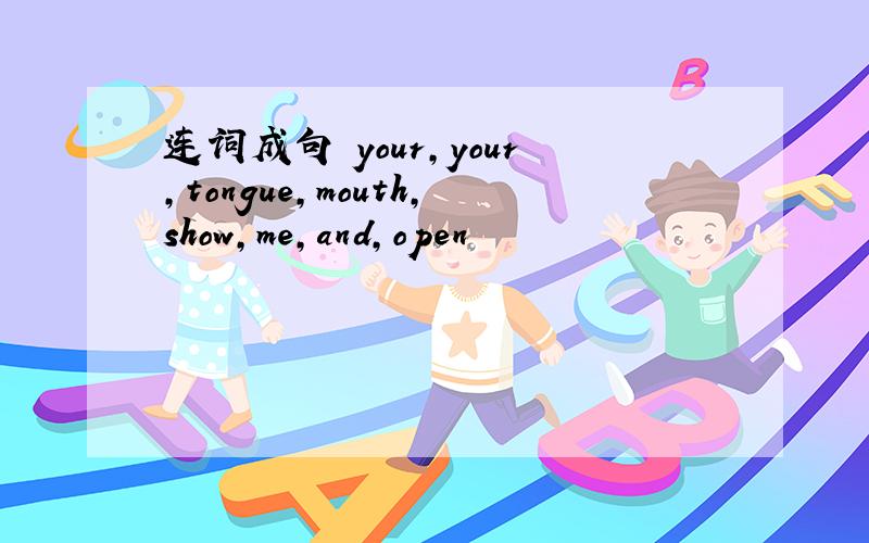 连词成句 your,your,tongue,mouth,show,me,and,open