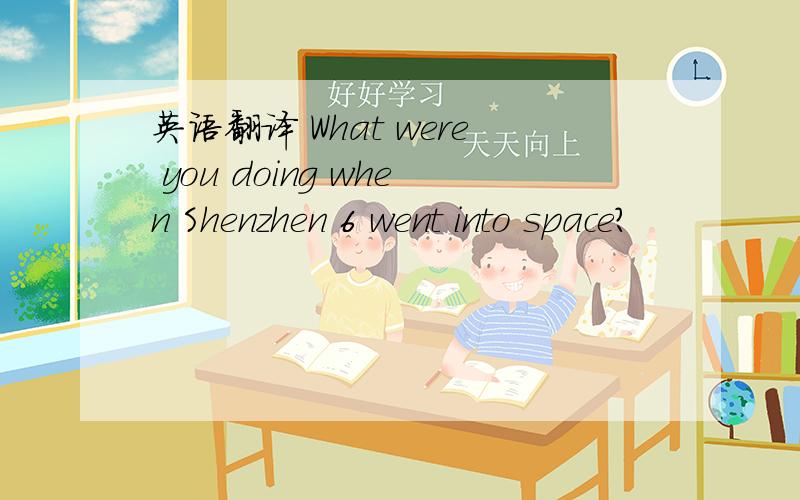英语翻译 What were you doing when Shenzhen 6 went into space?