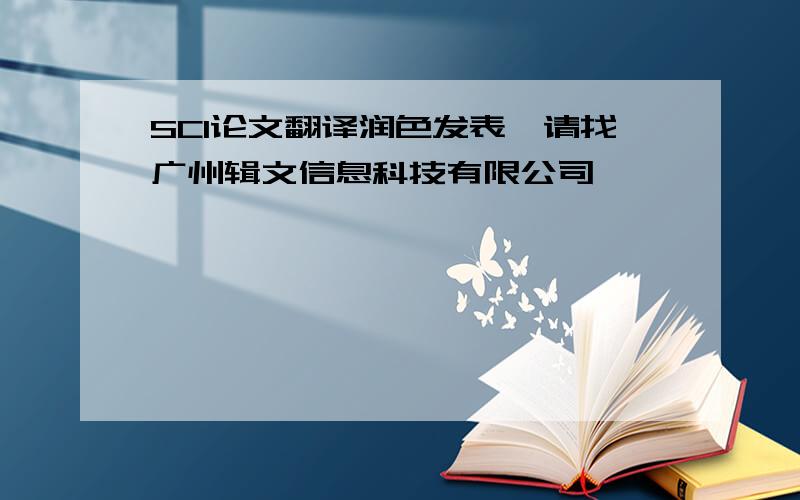 SCI论文翻译润色发表,请找广州辑文信息科技有限公司