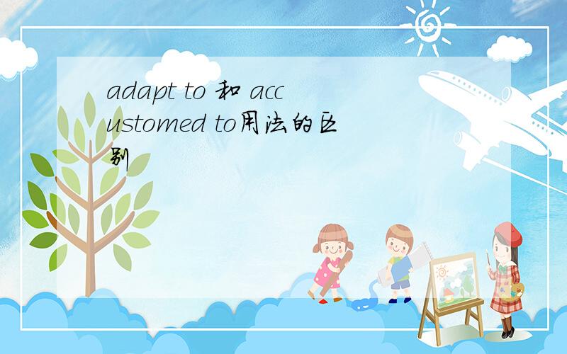 adapt to 和 accustomed to用法的区别