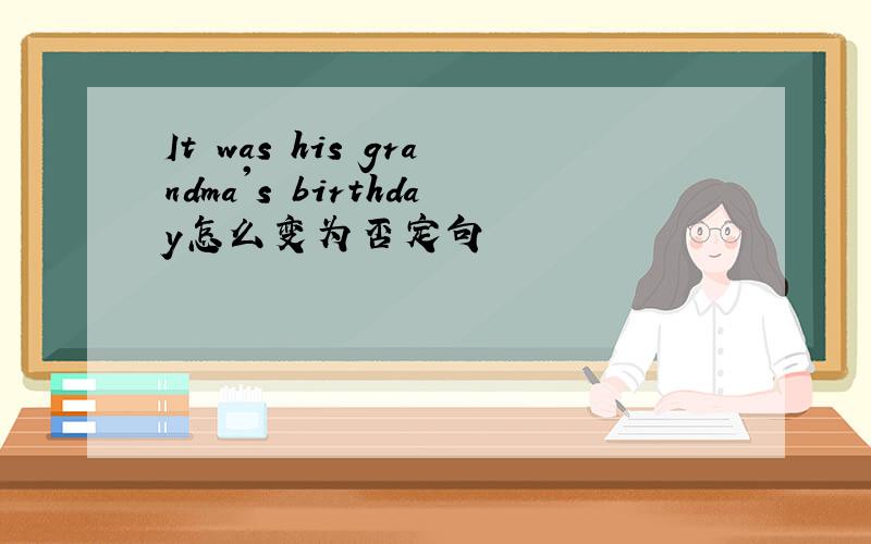 It was his grandma's birthday怎么变为否定句