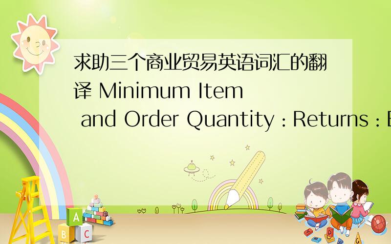 求助三个商业贸易英语词汇的翻译 Minimum Item and Order Quantity：Returns：Expedites