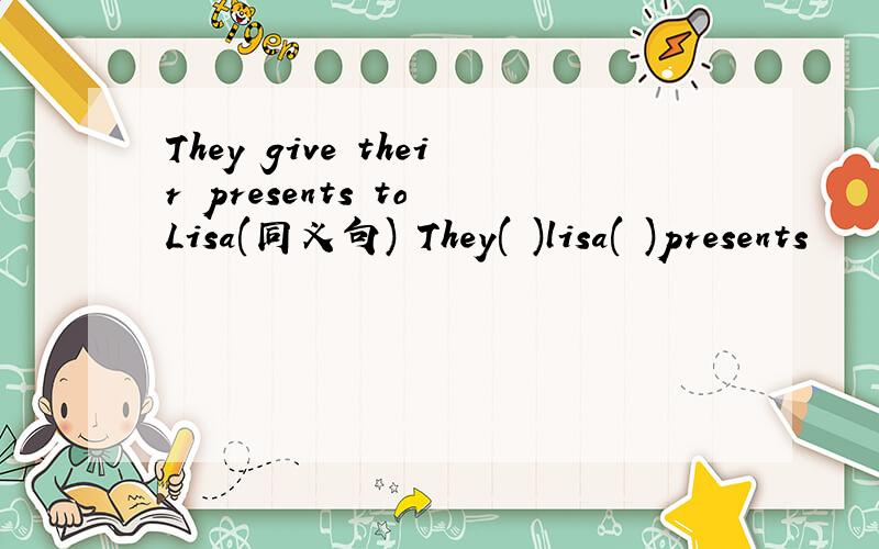 They give their presents to Lisa(同义句) They( )lisa( )presents