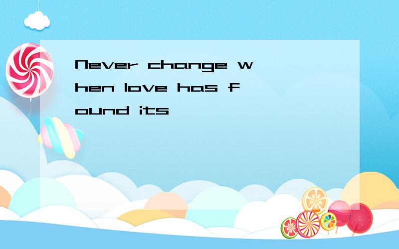 Never change when love has found its