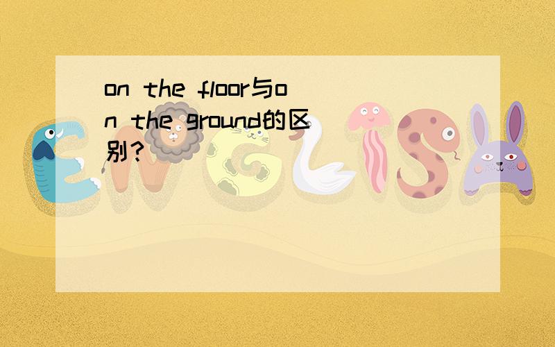 on the floor与on the ground的区别?
