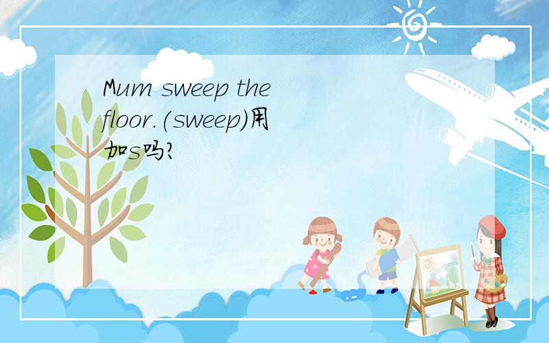 Mum sweep the floor.(sweep）用加s吗?