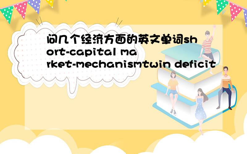 问几个经济方面的英文单词short-capital market-mechanismtwin deficit