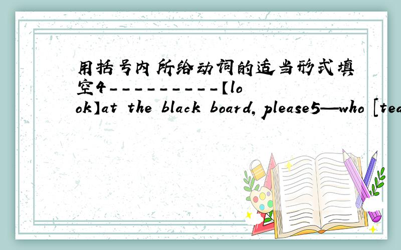 用括号内所给动词的适当形式填空4---------【look】at the black board,please5—who [teach] you english？-mr wu does6it [not matter]7would you like [meet] my chinese friends