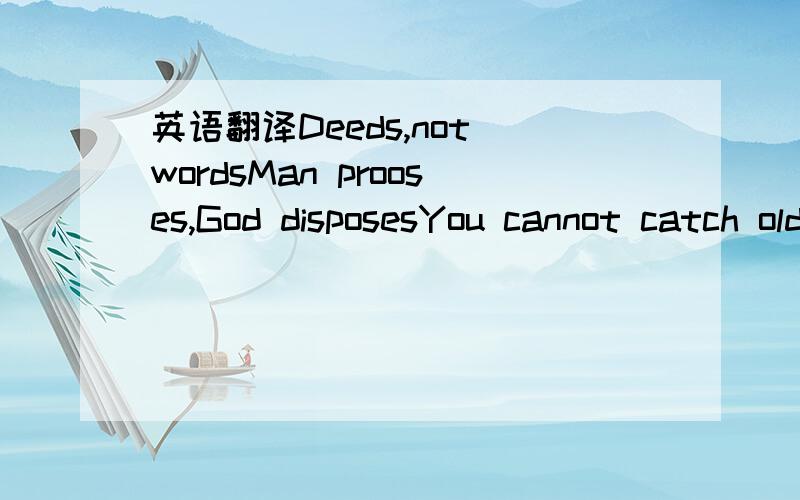 英语翻译Deeds,not wordsMan prooses,God disposesYou cannot catch old birds with chaffLike father,like son