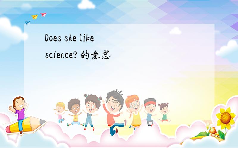 Does she like science?的意思