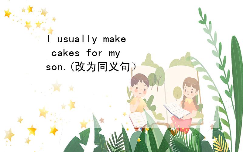I usually make cakes for my son.(改为同义句）