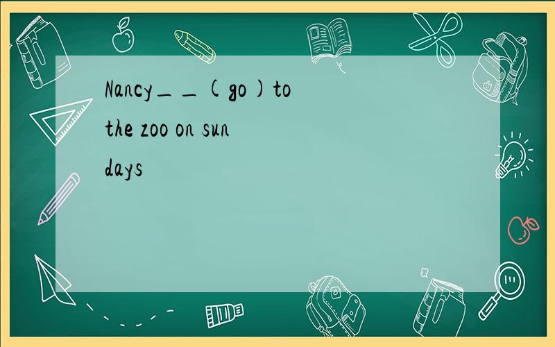 Nancy__(go)to the zoo on sundays