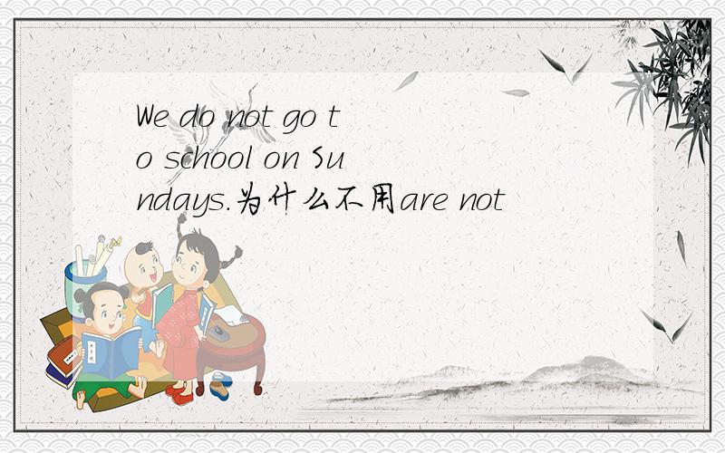 We do not go to school on Sundays.为什么不用are not