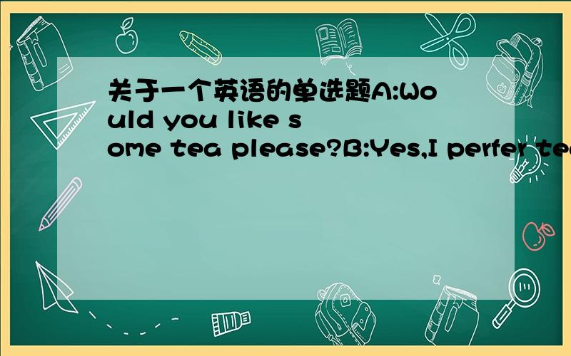 关于一个英语的单选题A:Would you like some tea please?B:Yes,I perfer tea [ ]sugar选项是A.with B.in C.on