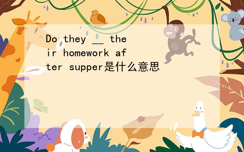 Do they __ their homework after supper是什么意思