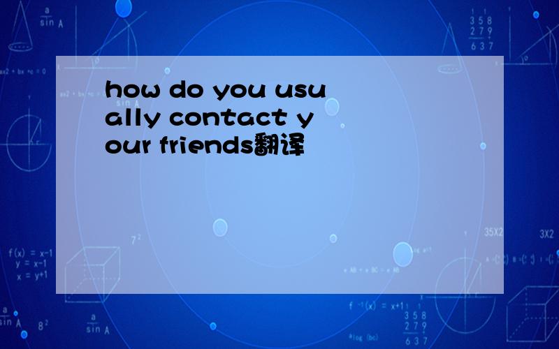 how do you usually contact your friends翻译