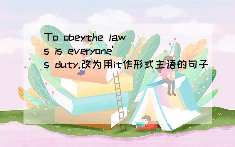 To obeythe laws is everyone's duty.改为用it作形式主语的句子