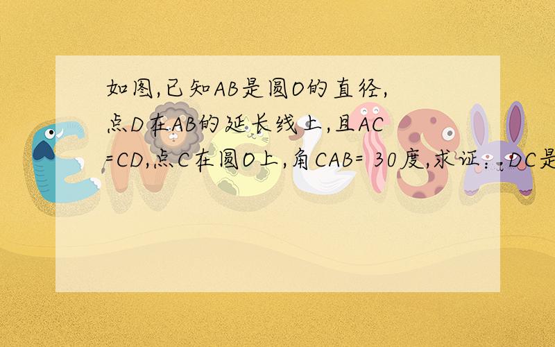 如图,已知AB是圆O的直径,点D在AB的延长线上,且AC=CD,点C在圆O上,角CAB= 30度,求证：DC是圆O的切线.