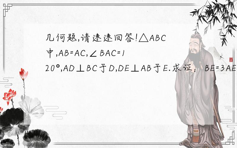 几何题,请速速回答!△ABC中,AB=AC,∠BAC=120°,AD⊥BC于D,DE⊥AB于E.求证：BE=3AE