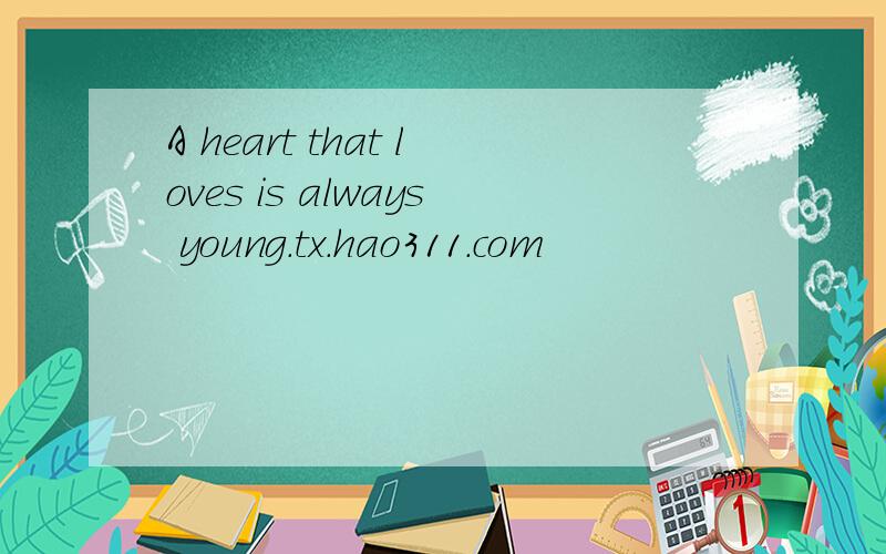 A heart that loves is always young.tx.hao311.com