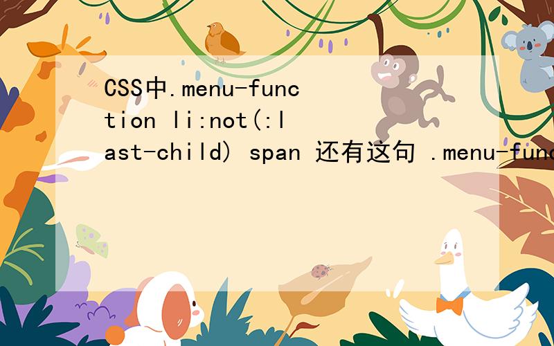 CSS中.menu-function li:not(:last-child) span 还有这句 .menu-function li a:before,.drop-down button[type=