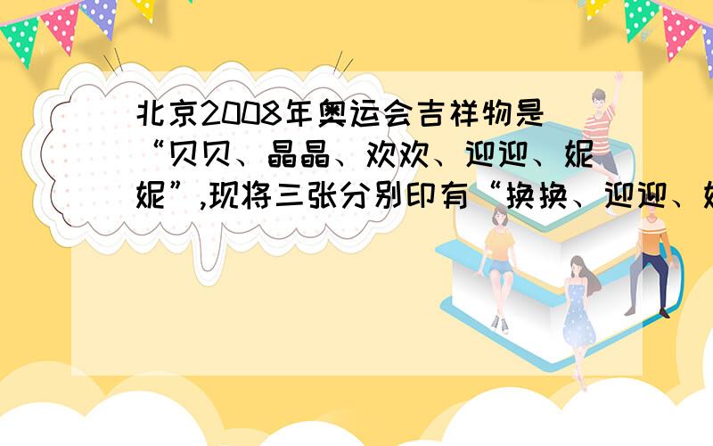 北京2008年奥运会吉祥物是“贝贝、晶晶、欢欢、迎迎、妮妮”,现将三张分别印有“换换、迎迎、妮妮”,这三个吉祥物图案的卡片（卡片的形状、大小、质地没有任何区别）放入盒子.（1）