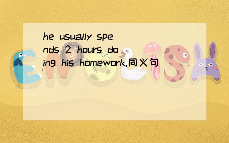 he usually spends 2 hours doing his homework.同义句
