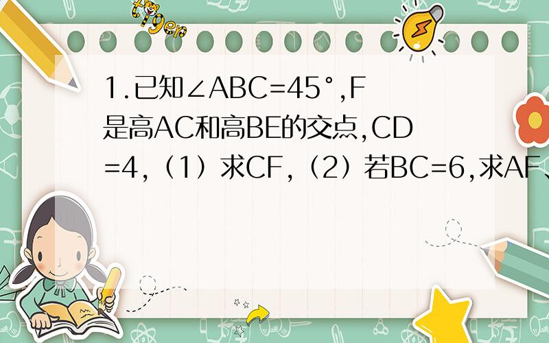 1.已知∠ABC=45°,F是高AC和高BE的交点,CD=4,（1）求CF,（2）若BC=6,求AF、AB、AE、EF.怎么发不了图片？