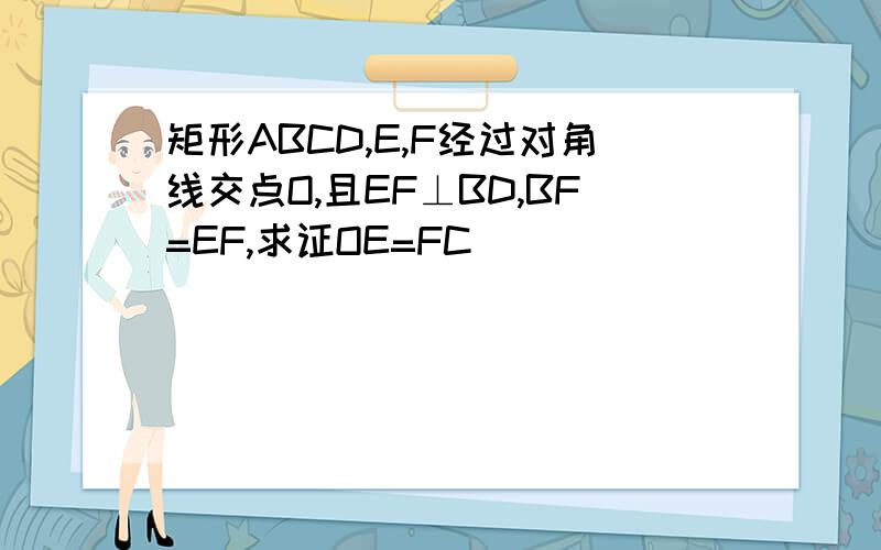 矩形ABCD,E,F经过对角线交点O,且EF⊥BD,BF=EF,求证OE=FC