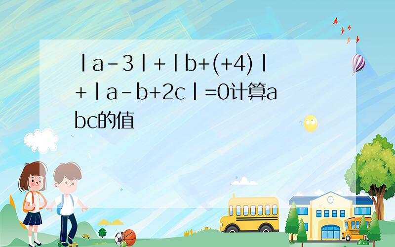 丨a-3丨+丨b+(+4)丨+丨a-b+2c丨=0计算abc的值