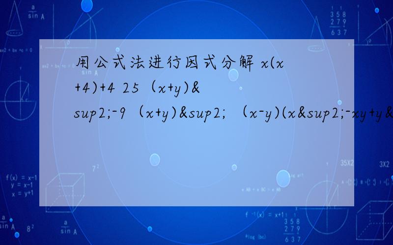 用公式法进行因式分解 x(x+4)+4 25（x+y)²-9（x+y)² （x-y)(x²-xy+y²)+xy(y-x) 2a&su