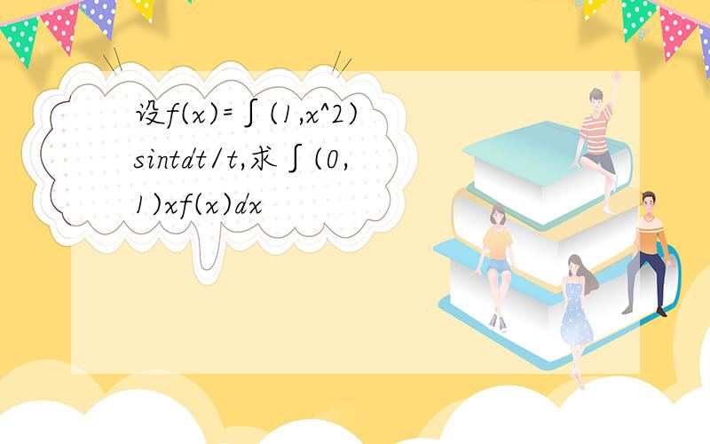 设f(x)=∫(1,x^2)sintdt/t,求∫(0,1)xf(x)dx