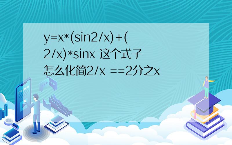 y=x*(sin2/x)+(2/x)*sinx 这个式子怎么化简2/x ==2分之x