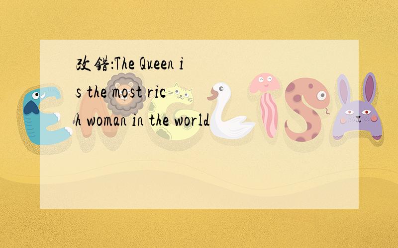 改错：The Queen is the most rich woman in the world