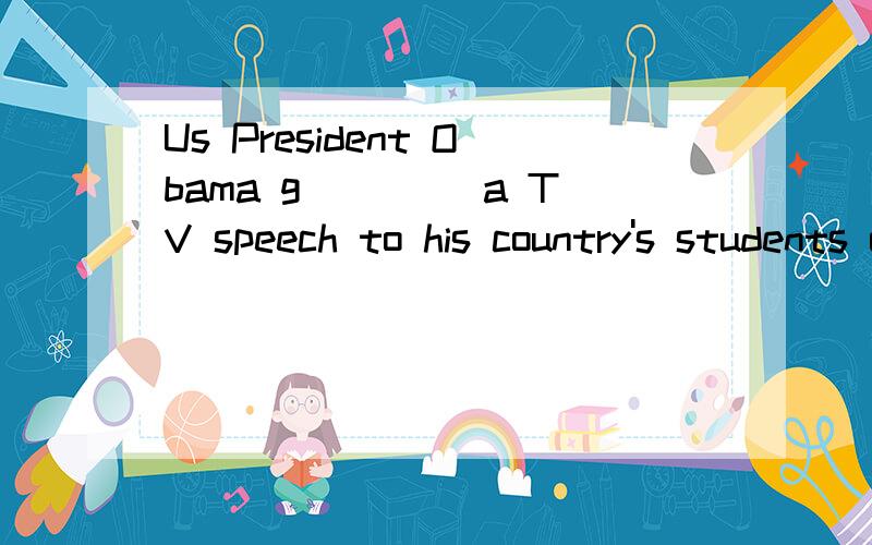 Us President Obama g____ a TV speech to his country's students o___ the first day of school.He made的意思
