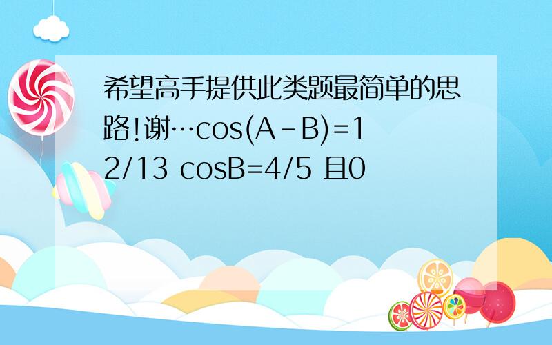 希望高手提供此类题最简单的思路!谢…cos(A-B)=12/13 cosB=4/5 且0