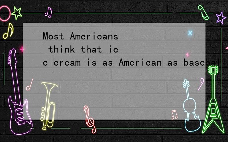 Most Americans think that ice cream is as American as baseball and apple pie怎么翻译