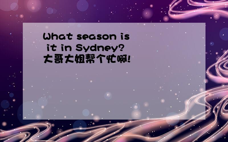 What season is it in Sydney?大哥大姐帮个忙啊!