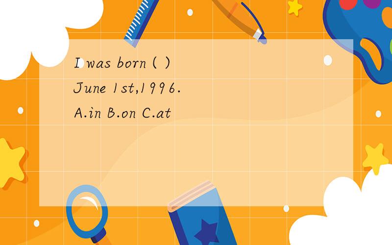 I was born ( )June 1st,1996.A.in B.on C.at